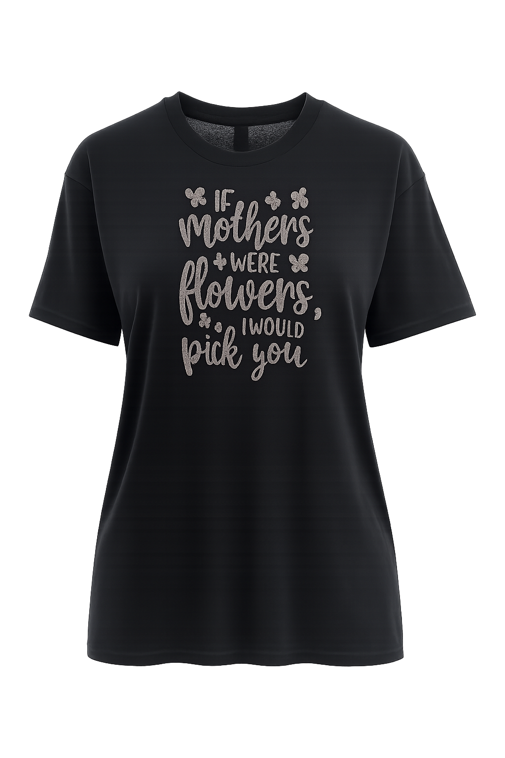 If Mothers Were Flowers I Would Pick You Tee